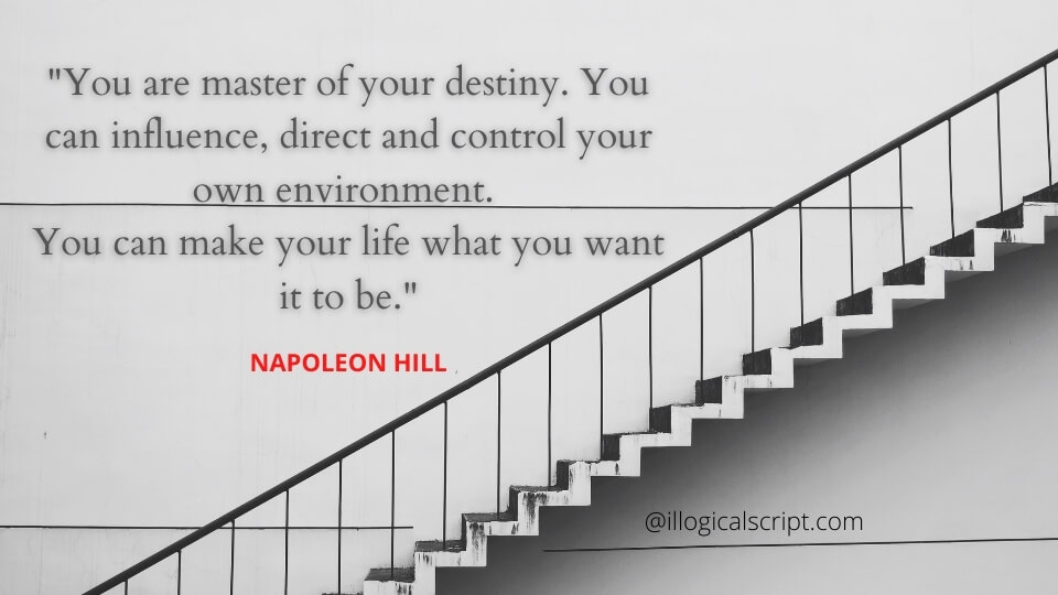 you are master of you own destiny, You can influence. direct and control your own environment. You can make your life what you wants it to be.
