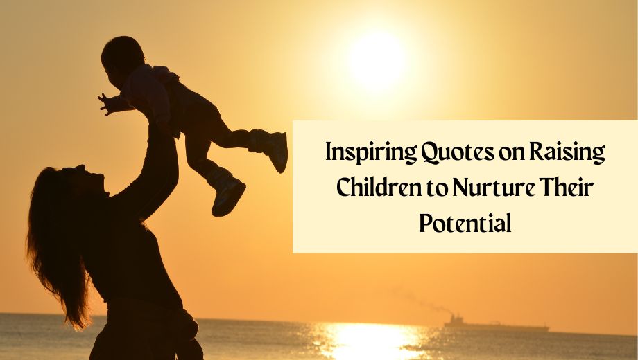 58 Inspiring Quotes on Raising Children to Nurture Their Potential